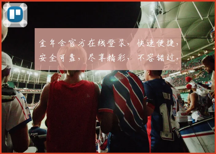 金年会官方在线登录，快速便捷，安全可靠，尽享精彩，不容错过，立即体验