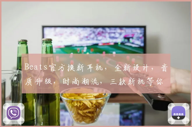 Beats官方换新耳机，全新设计，音质升级，时尚潮流，三款新机等你来挑，不容错过
