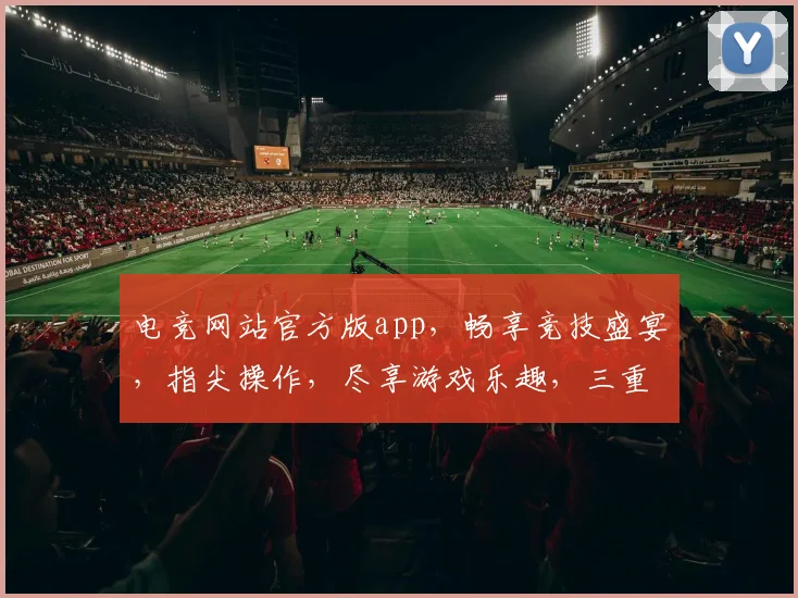 电竞网站官方版app，畅享竞技盛宴，指尖操作，尽享游戏乐趣，三重福利等你来