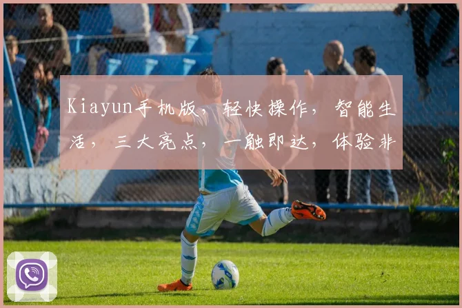 Kiayun手机版，轻快操作，智能生活，三大亮点，一触即达，体验非凡