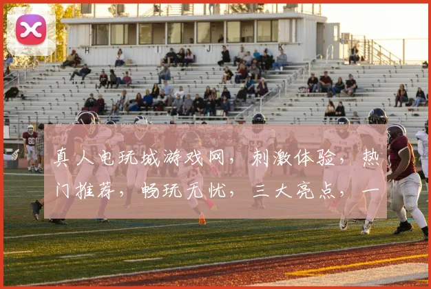 真人电玩城游戏网，刺激体验，热门推荐，畅玩无忧，三大亮点，一网打尽