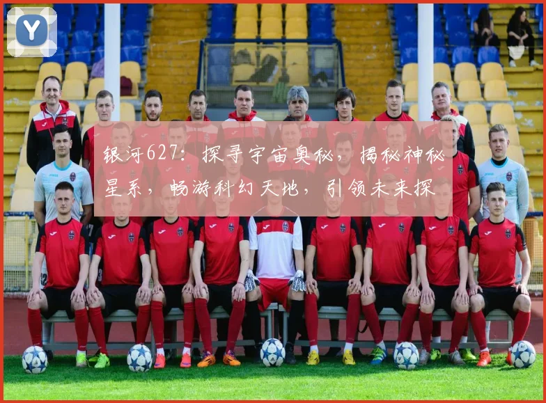 银河627：探寻宇宙奥秘，揭秘神秘星系，畅游科幻天地，引领未来探索之旅。