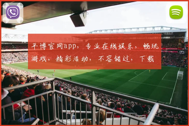 平博官网app，专业在线娱乐，畅玩游戏，精彩活动，不容错过，下载体验