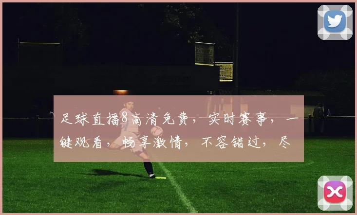 足球直播8高清免费，实时赛事，一键观看，畅享激情，不容错过，尽在指尖