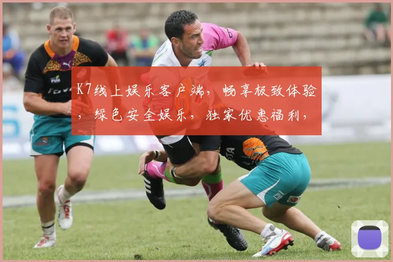 K7线上娱乐客户端，畅享极致体验，绿色安全娱乐，独家优惠福利，一触即达