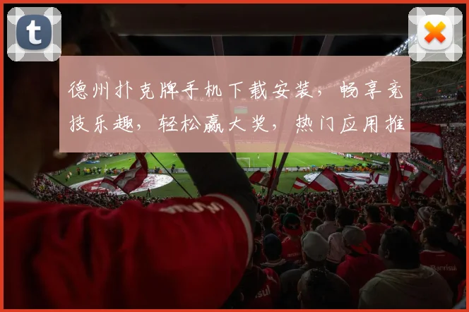 德州扑克牌手机下载安装，畅享竞技乐趣，轻松赢大奖，热门应用推荐，必备神器三连击