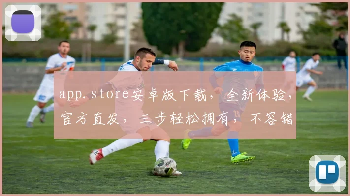 app.store安卓版下载，全新体验，官方直发，三步轻松拥有，不容错过
