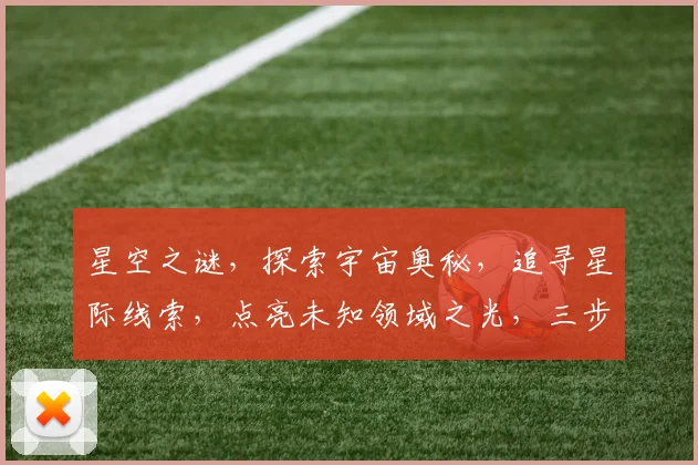 星空之谜，探索宇宙奥秘，追寻星际线索，点亮未知领域之光，三步揭开宇宙面纱。
