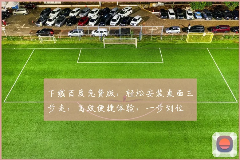 下载百度免费版，轻松安装桌面三步走，高效便捷体验，一步到位