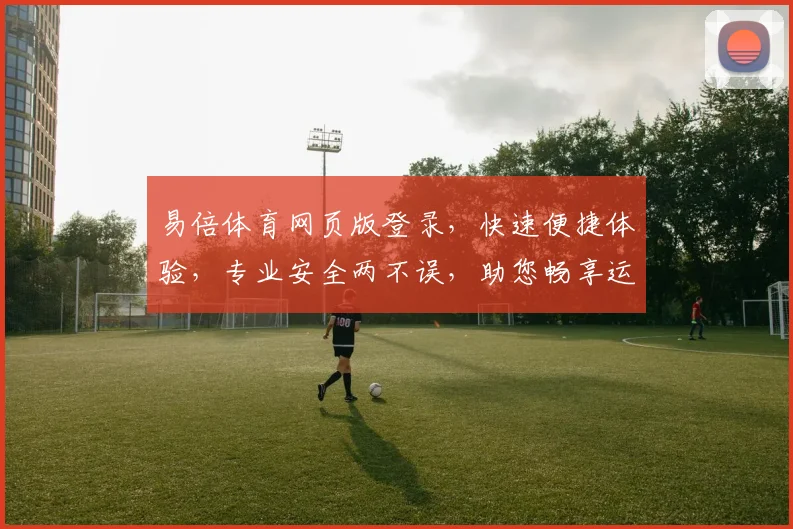 易倍体育网页版登录，快速便捷体验，专业安全两不误，助您畅享运动激情