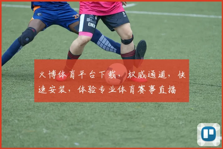 火博体育平台下载，权威通道，快速安装，体验专业体育赛事直播