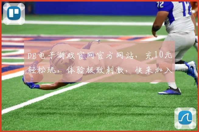 pg电子游戏官网官方网站，充10元轻松玩，体验极致刺激，快来加入